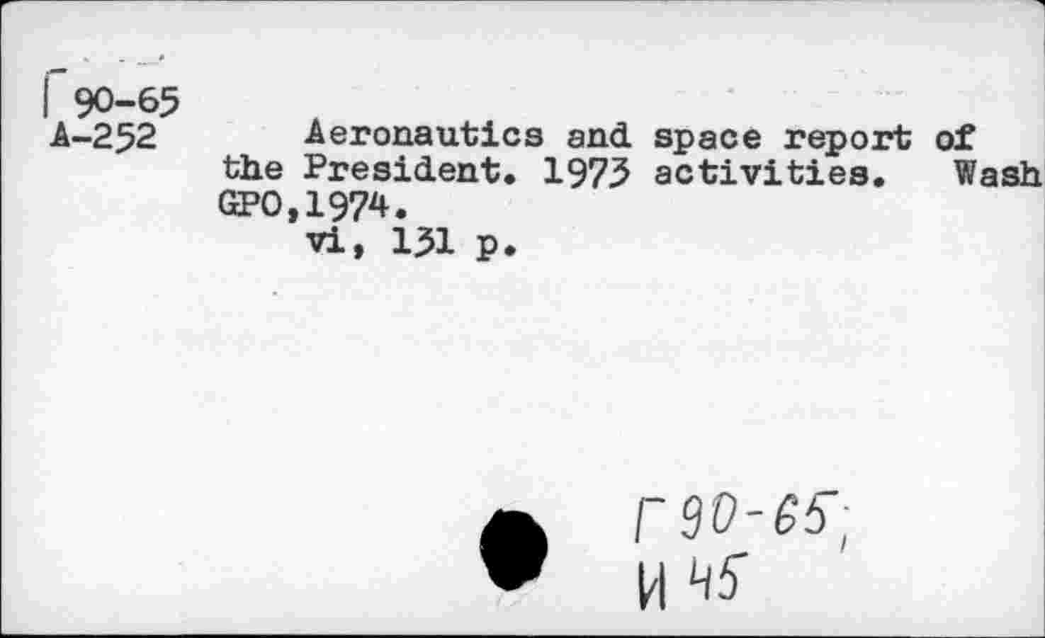 ﻿90-65
A-252 Aeronautics and space report of the President. 1975 activities. Wash GP0.1974.
vi, 151 p.